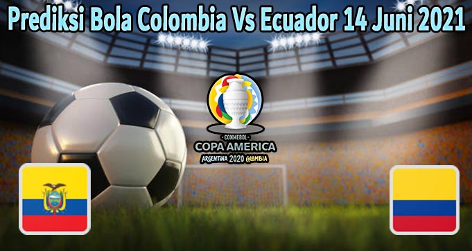 Prediksi Bola Colombia Vs Ecuador 14 Juni 2021